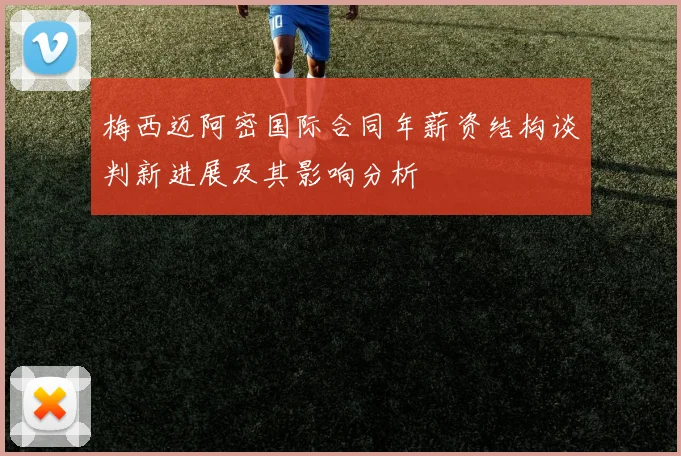 梅西迈阿密国际合同年薪资结构谈判新进展及其影响分析