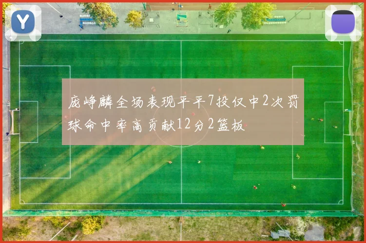 庞峥麟全场表现平平7投仅中2次罚球命中率高贡献12分2篮板